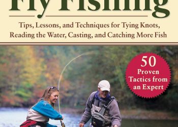 Absolute Beginner’s Guide to Fly Fishing: Tips, Lessons, and Techniques for Tying Knots, Reading the Water, Casting, and Catching More Fish―50 Proven Tactics from an Expert