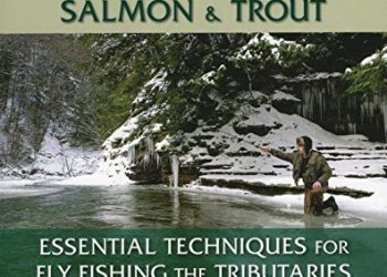 Great Lakes Steelhead, Salmon & Trout: Essential Techniques for Fly Fishing the Tributaries