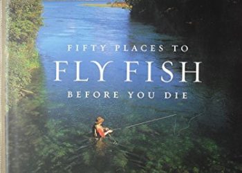 Fifty Places to Fly Fish Before You Die