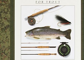 The Classic Guide to Fly-Fishing for Trout: The Fly-Fisher’s Book of Quarry, Tackle, & Techniques